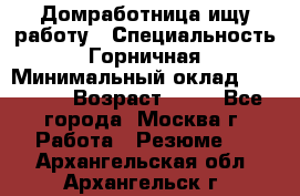 Домработница ищу работу › Специальность ­ Горничная › Минимальный оклад ­ 45 000 › Возраст ­ 45 - Все города, Москва г. Работа » Резюме   . Архангельская обл.,Архангельск г.